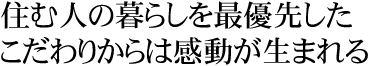 住む人の暮らしを最優先したこだわりからは感動が生まれる